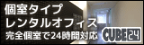 個別タイプレンタルオフィス　完全個室で24時間対応 CUBE24