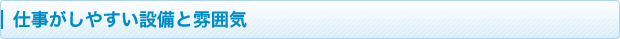 仕事がしやすい設備と雰囲気