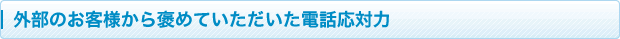 外部のお客様から褒めていただいた電話応対力