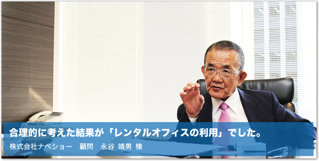 合理的に考えた結果が「レンタルオフィスの利用」でした。株式会社ナベショー　顧問　永谷 靖男 様