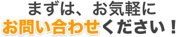 まずは、お気軽にお問い合わせください！