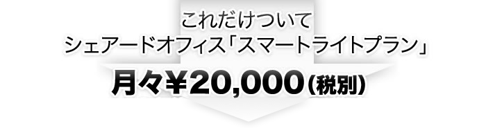 これだけついてシェアードオフィス「スマートライトプラン」月々&yen;20,000（税別）